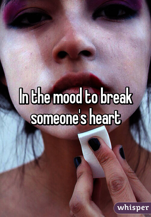 In the mood to break someone's heart