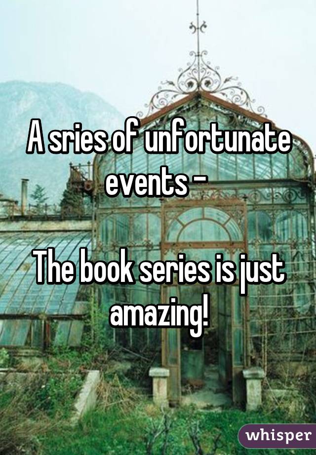 A sries of unfortunate events - 

The book series is just amazing!