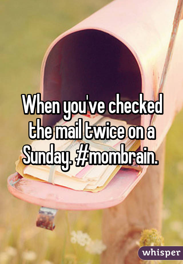 When you've checked the mail twice on a Sunday. #mombrain. 
