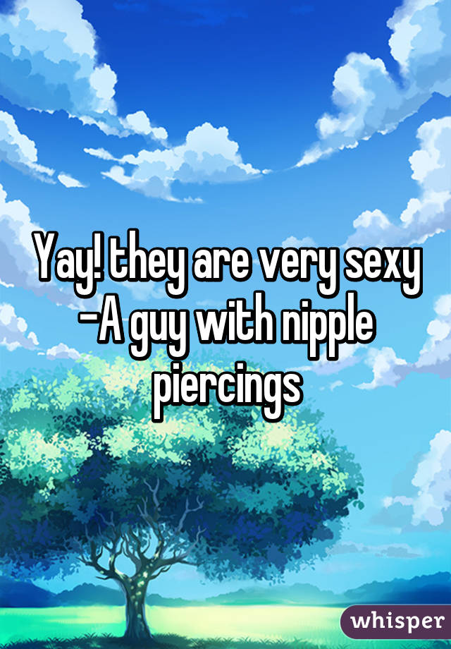 Yay! they are very sexy
-A guy with nipple piercings