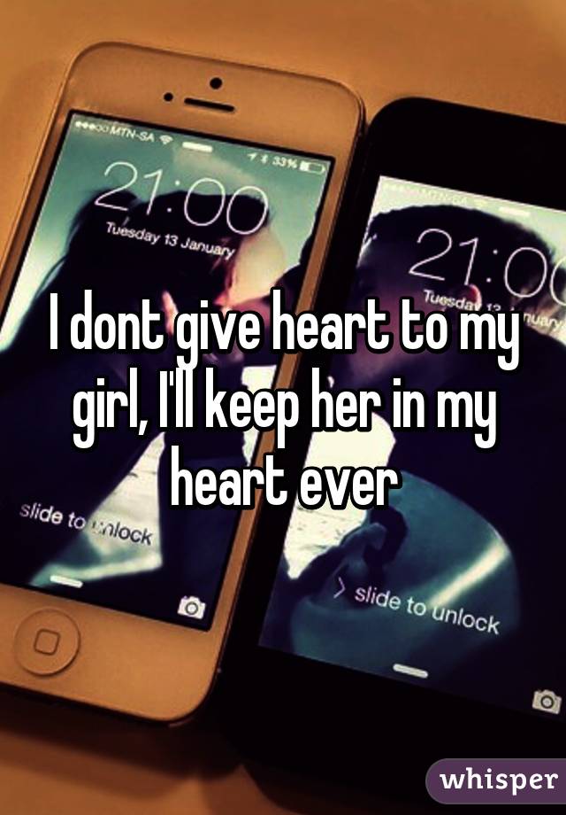 I dont give heart to my girl, I'll keep her in my heart ever