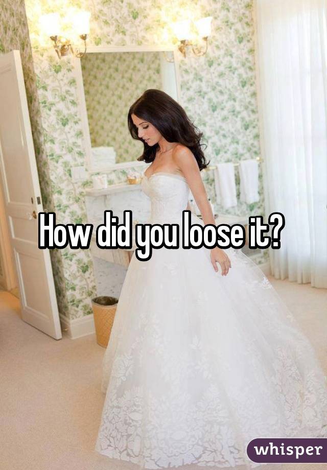 How did you loose it? 