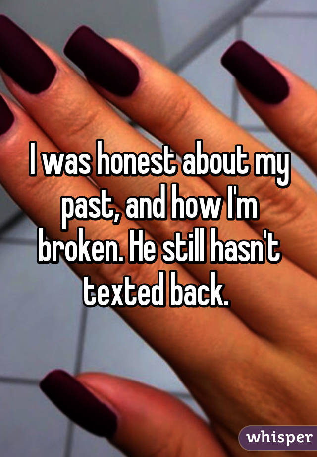 I was honest about my past, and how I'm broken. He still hasn't texted back. 