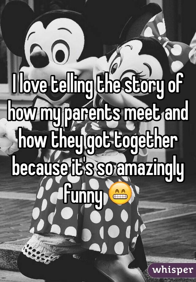 I love telling the story of how my parents meet and how they got together because it's so amazingly funny 😁