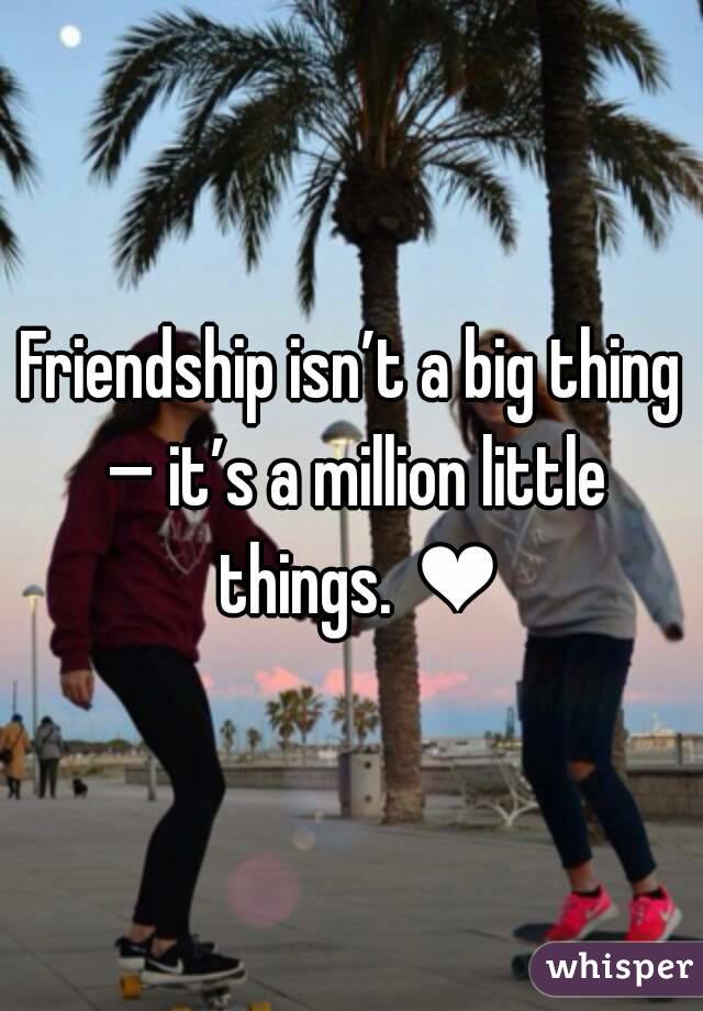 Friendship isn’t a big thing — it’s a million little things. ❤