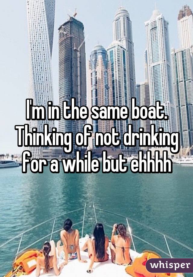 I'm in the same boat. Thinking of not drinking for a while but ehhhh