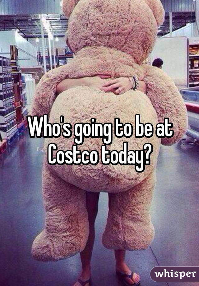 Who's going to be at Costco today?