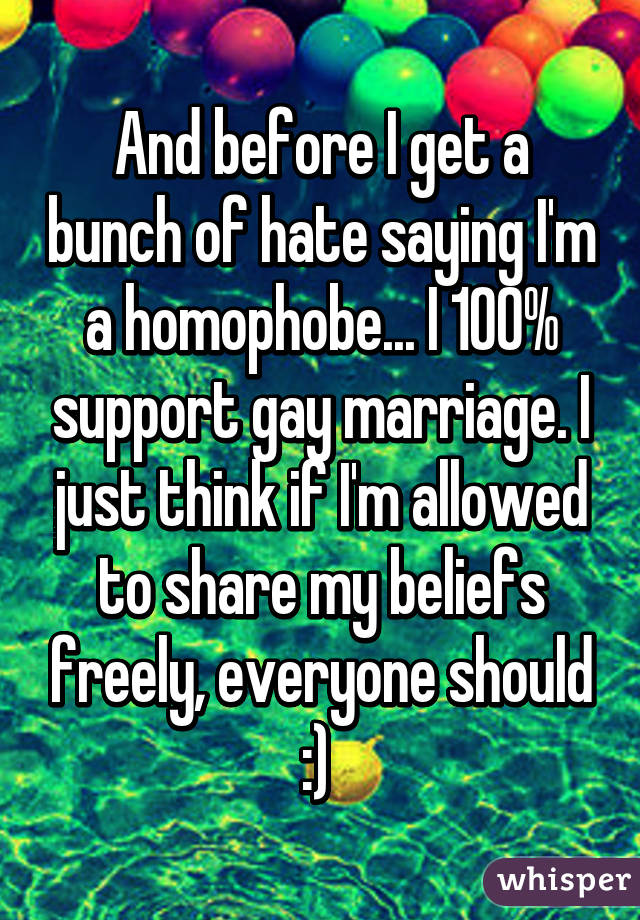 And before I get a bunch of hate saying I'm a homophobe... I 100% support gay marriage. I just think if I'm allowed to share my beliefs freely, everyone should :) 