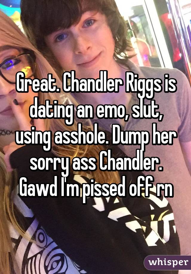 Great. Chandler Riggs is dating an emo, slut, using asshole. Dump her sorry ass Chandler. Gawd I'm pissed off rn