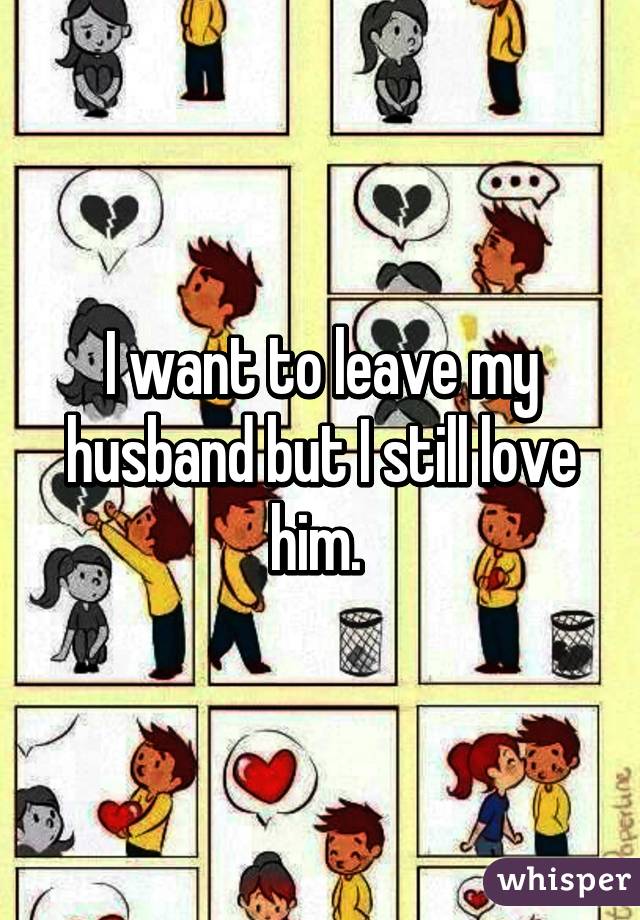 I want to leave my husband but I still love him. 
