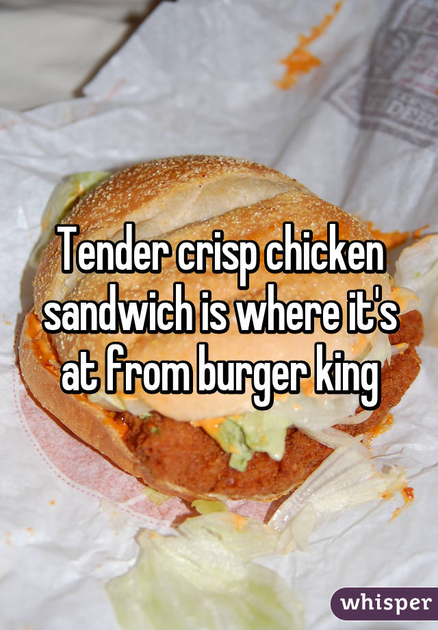 Tender crisp chicken sandwich is where it's at from burger king