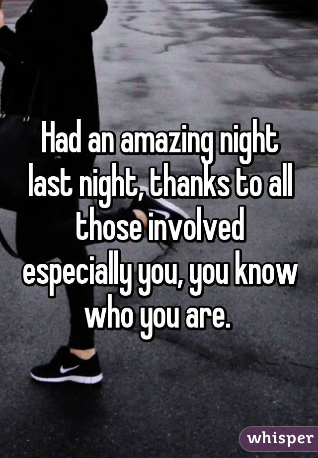 Had an amazing night last night, thanks to all those involved especially you, you know who you are. 