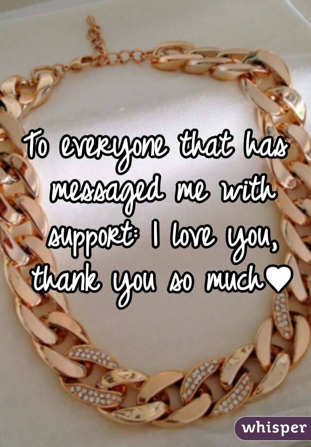 To everyone that has messaged me with support: I love you, thank you so much♥