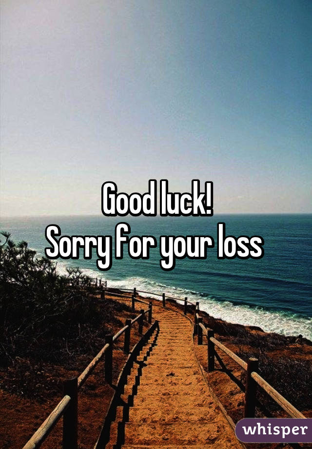 Good luck!
Sorry for your loss 