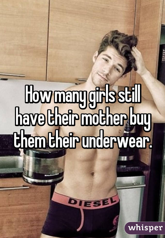 How many girls still have their mother buy them their underwear.