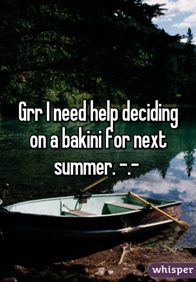 Grr I need help deciding on a bakini for next summer. -.- 