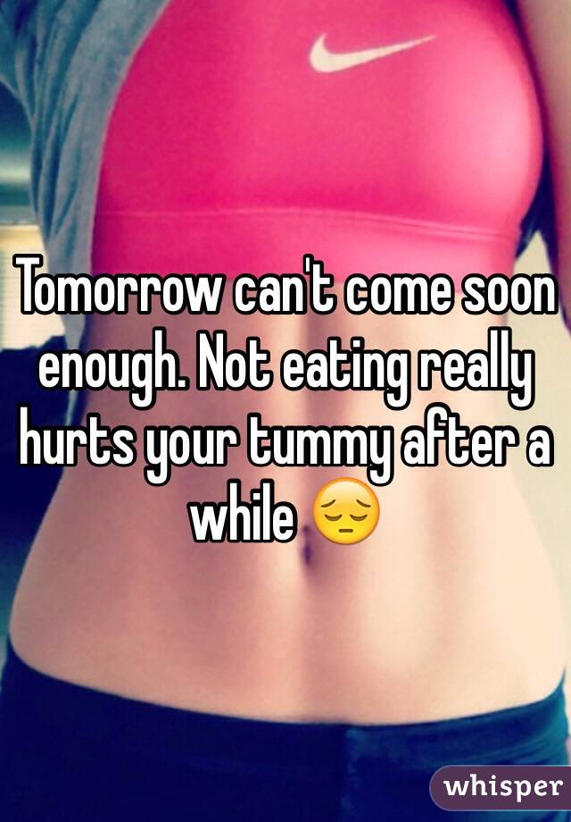 Tomorrow can't come soon enough. Not eating really hurts your tummy after a while 😔