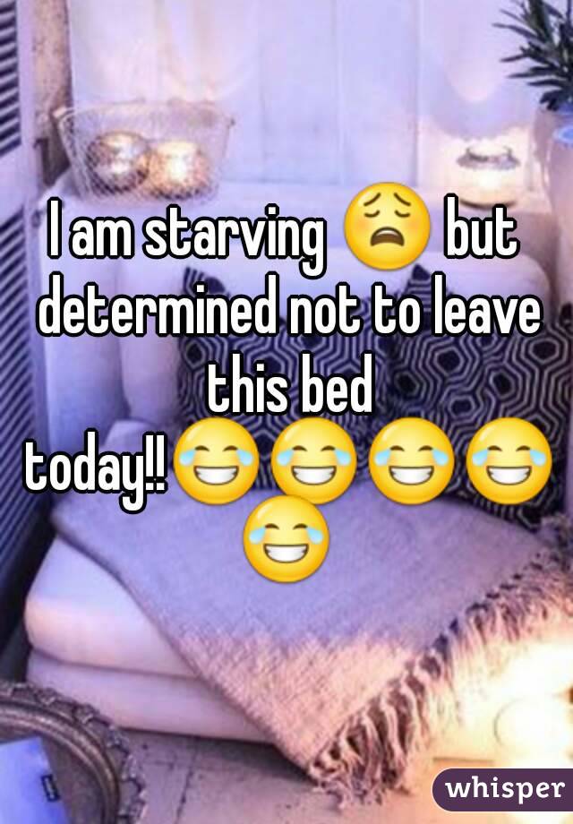 I am starving 😩 but determined not to leave this bed today!!😂😂😂😂😂