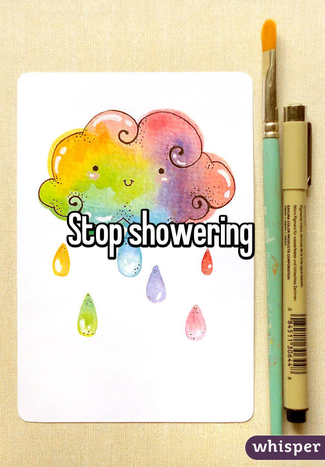 Stop showering 