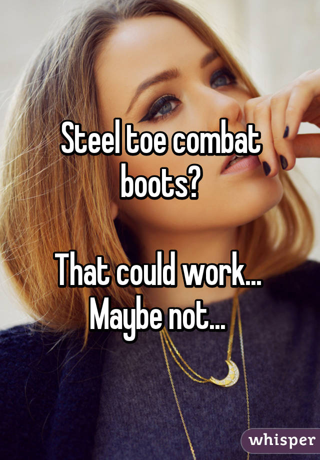 Steel toe combat boots?

That could work... 
Maybe not... 
