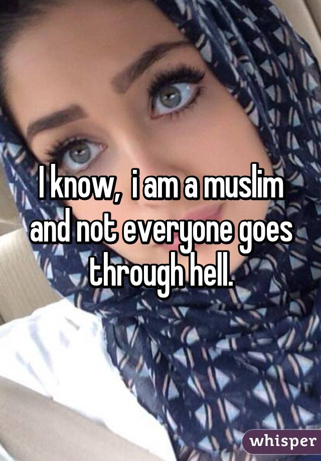 I know,  i am a muslim and not everyone goes through hell.