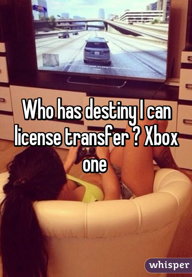 Who has destiny I can license transfer ? Xbox one 