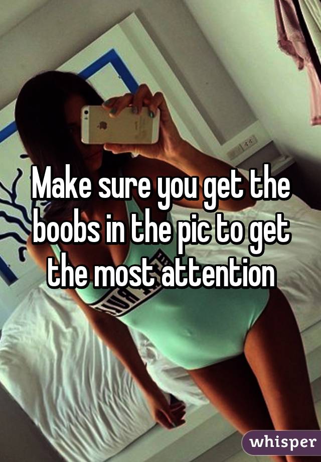 Make sure you get the boobs in the pic to get the most attention