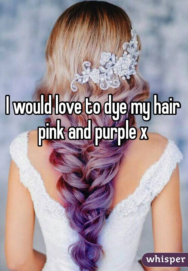 I would love to dye my hair pink and purple x
