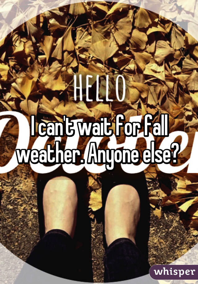I can't wait for fall weather. Anyone else? 