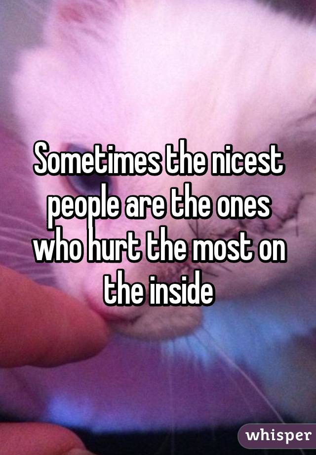 Sometimes the nicest people are the ones who hurt the most on the inside