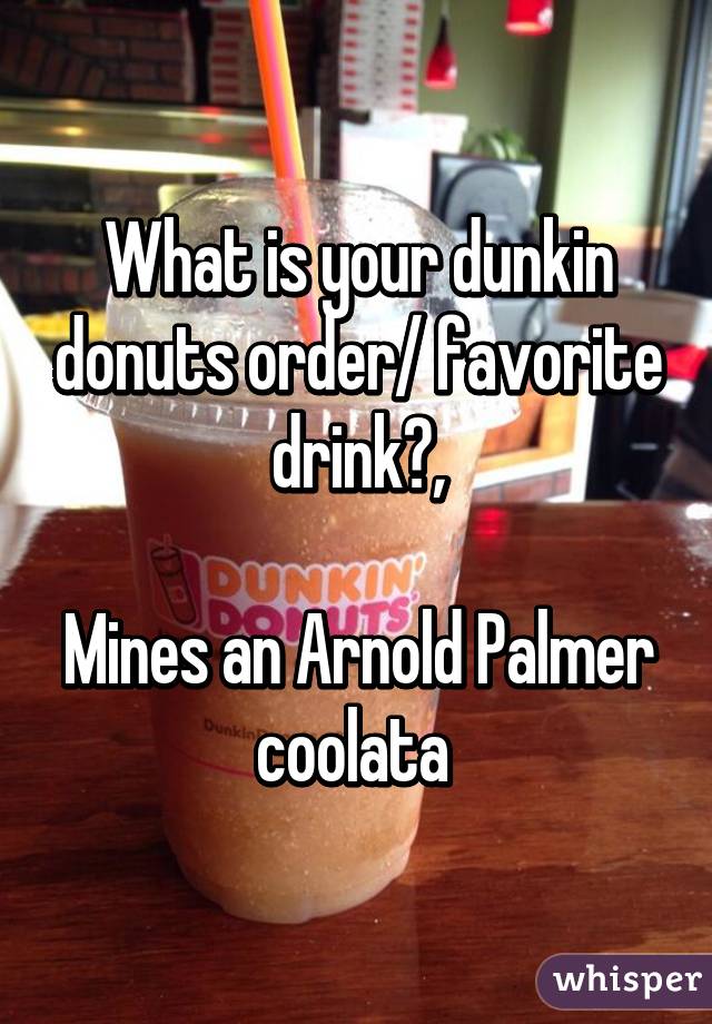 What is your dunkin donuts order/ favorite drink?,

Mines an Arnold Palmer coolata 