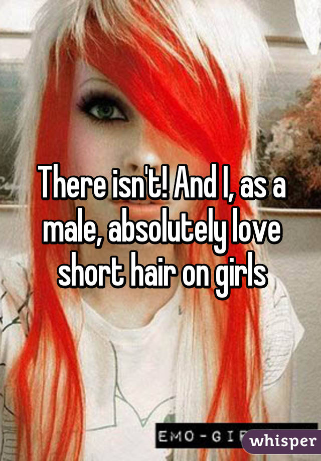 There isn't! And I, as a male, absolutely love short hair on girls