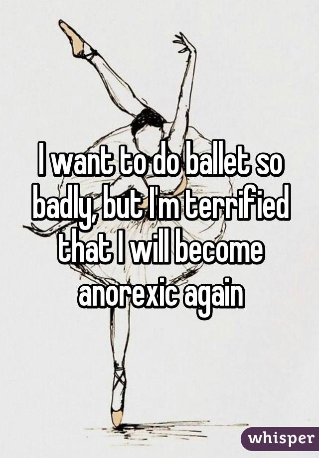I want to do ballet so badly, but I'm terrified that I will become anorexic again