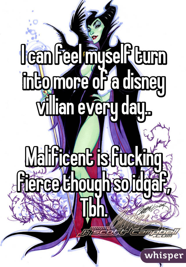 I can feel myself turn into more of a disney villian every day..

Malificent is fucking fierce though so idgaf, Tbh.