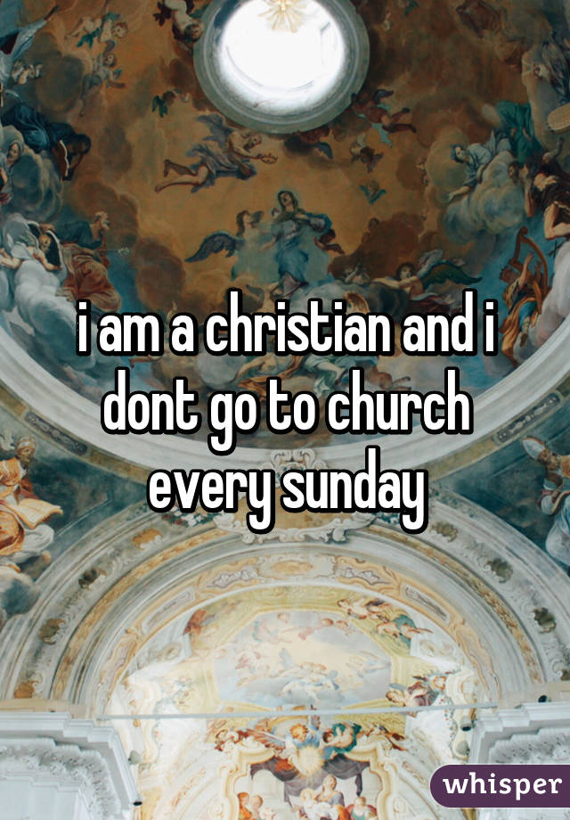i am a christian and i dont go to church every sunday