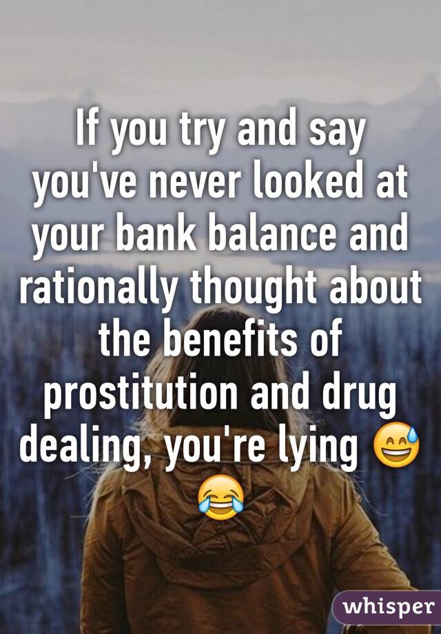 If you try and say you've never looked at your bank balance and rationally thought about the benefits of prostitution and drug dealing, you're lying 😅😂
