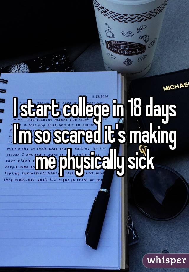 I start college in 18 days I'm so scared it's making me physically sick