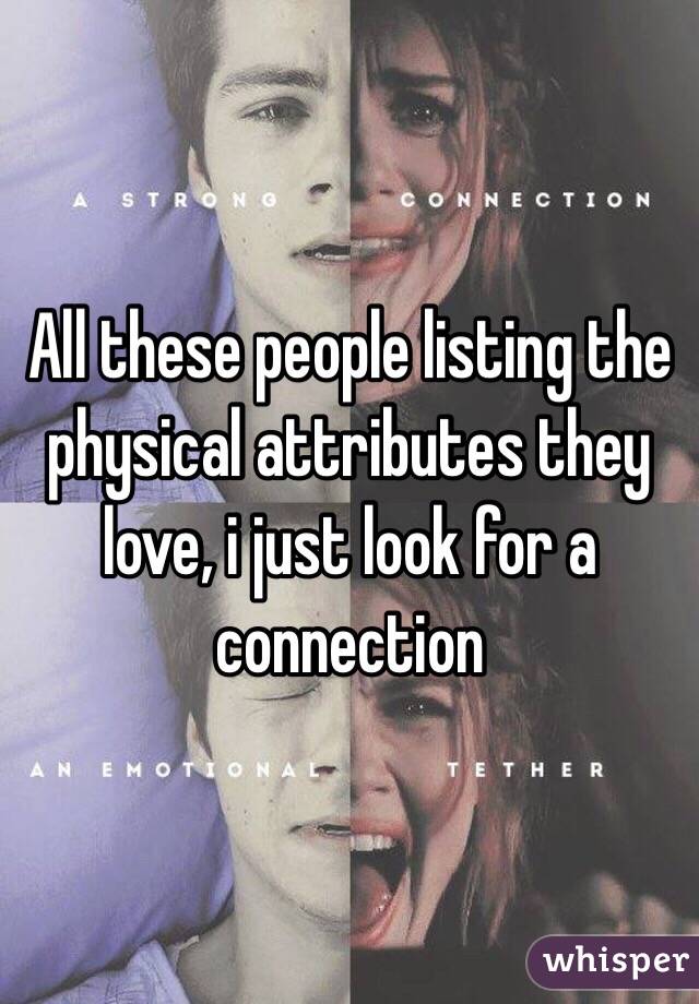 All these people listing the physical attributes they love, i just look for a connection