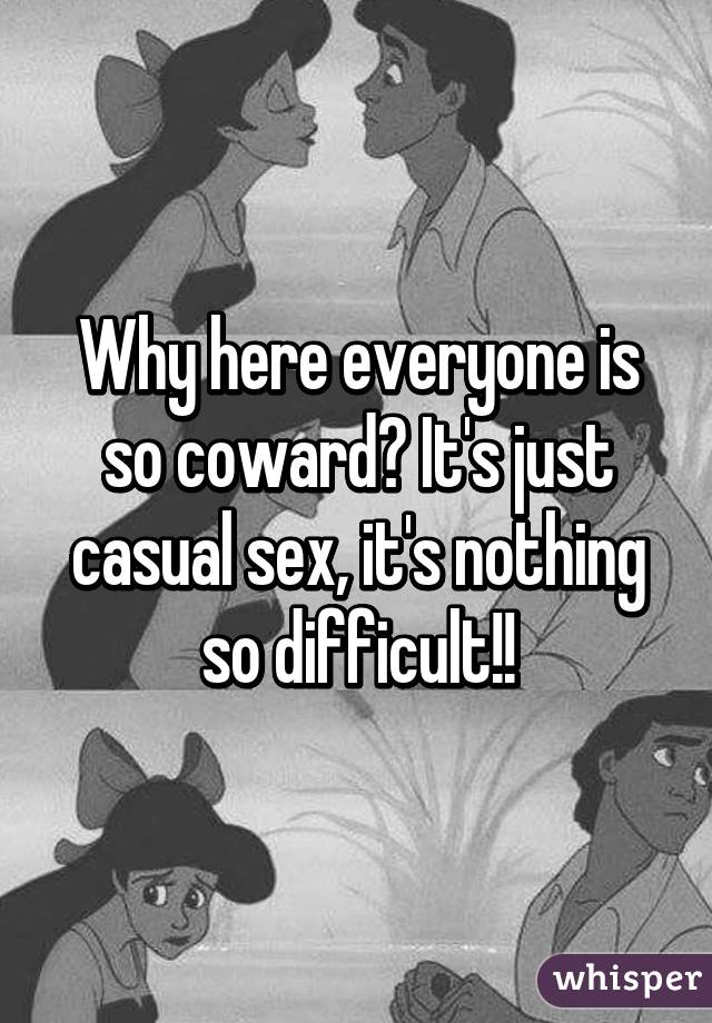Why here everyone is so coward? It's just casual sex, it's nothing so difficult!!