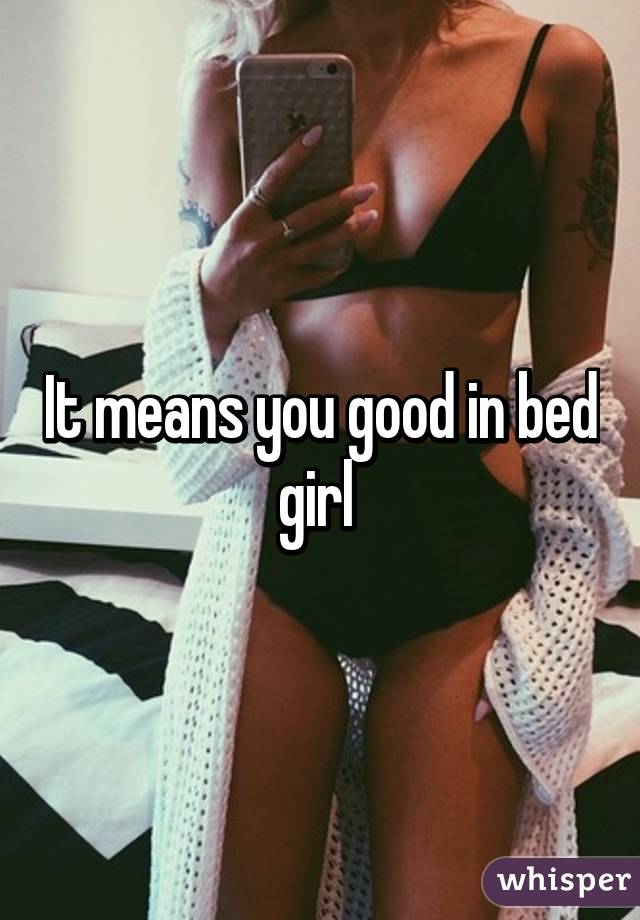 It means you good in bed girl 