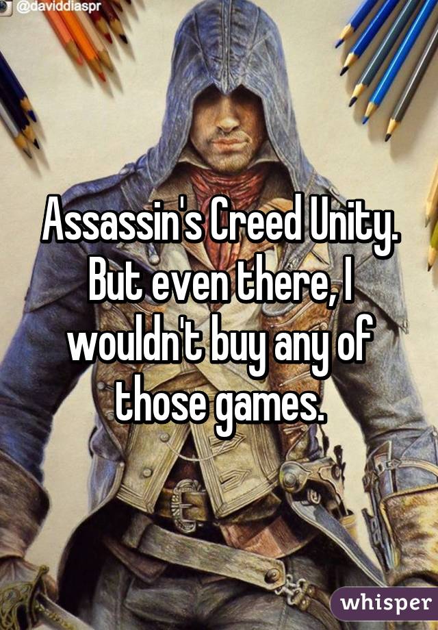 Assassin's Creed Unity. But even there, I wouldn't buy any of those games.