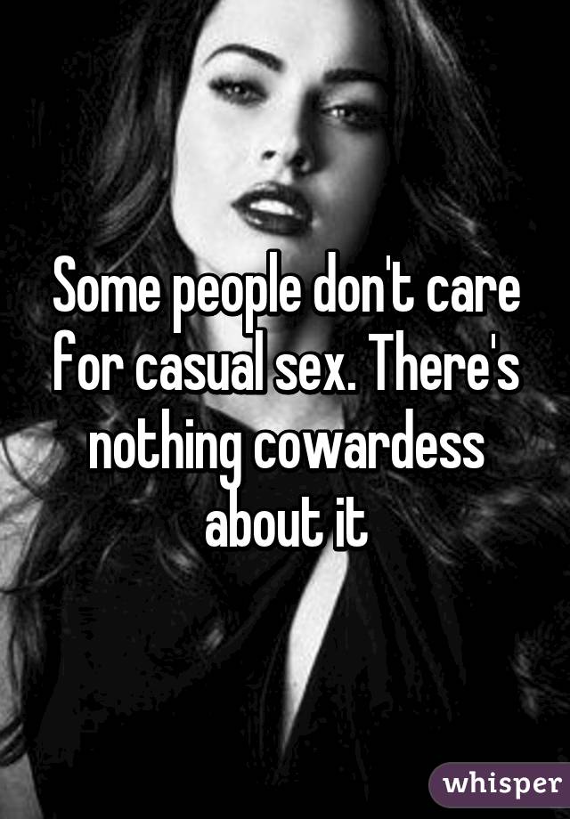 Some people don't care for casual sex. There's nothing cowardess about it