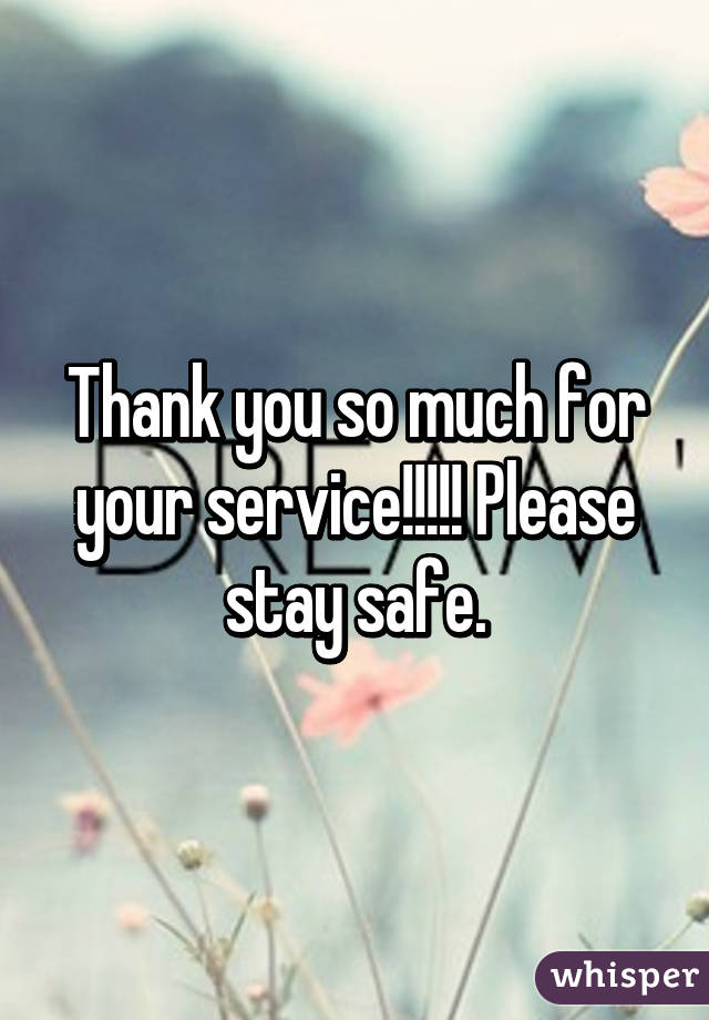 Thank you so much for your service!!!!! Please stay safe.