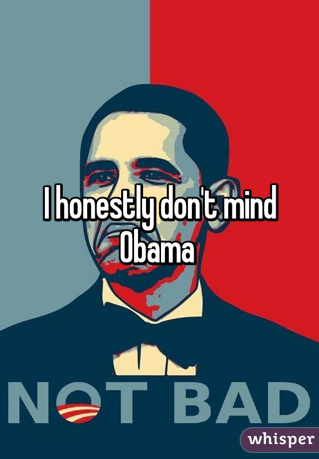 I honestly don't mind Obama 