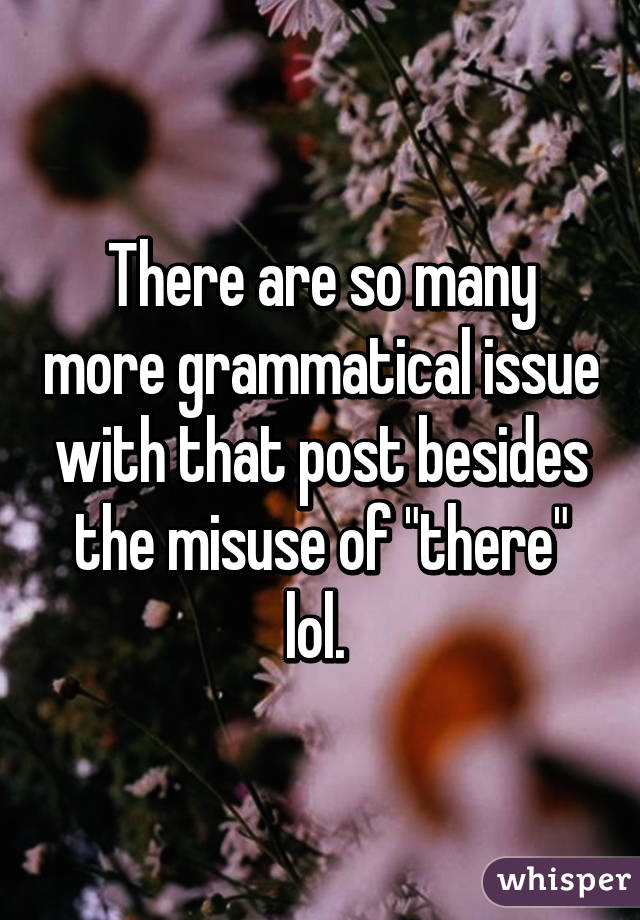 There are so many more grammatical issue with that post besides the misuse of "there" lol. 