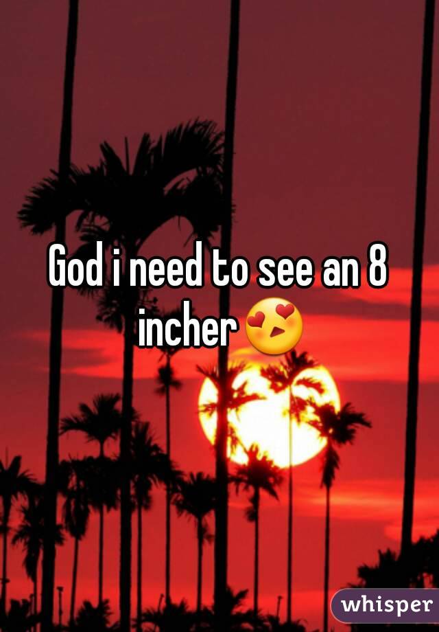 God i need to see an 8 incher😍