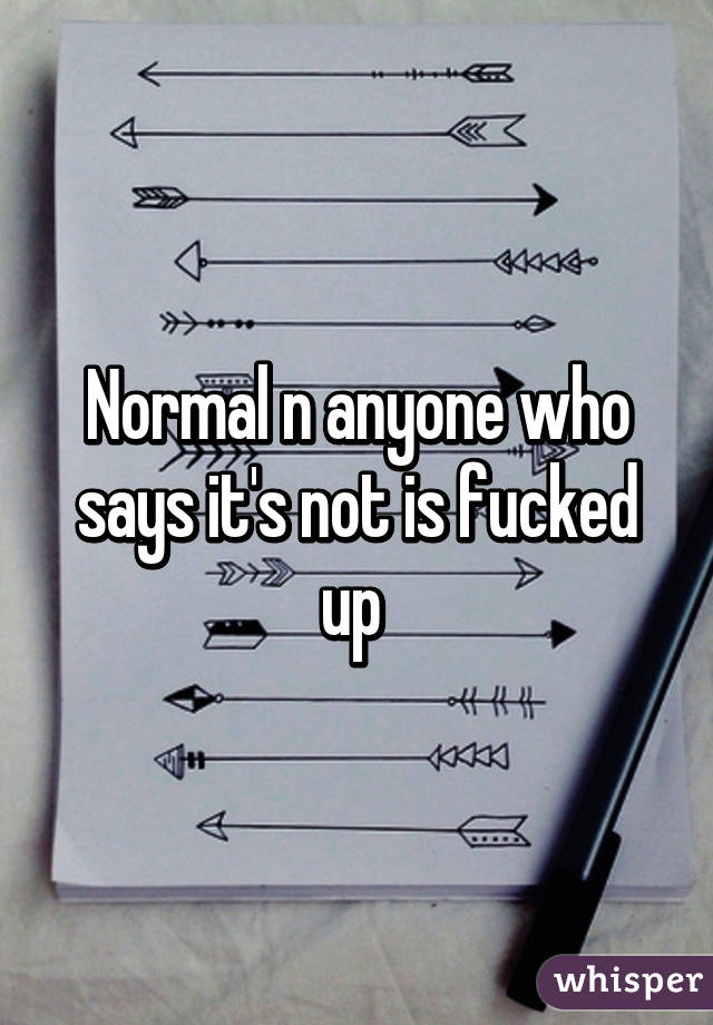 Normal n anyone who says it's not is fucked up 