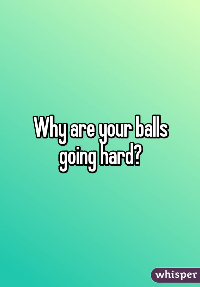 Why are your balls going hard?