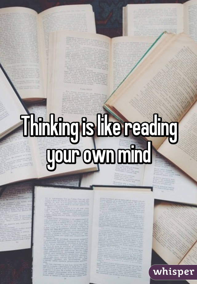 Thinking is like reading your own mind