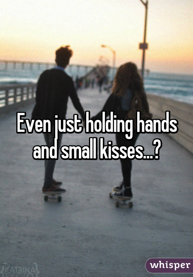 Even just holding hands and small kisses...?